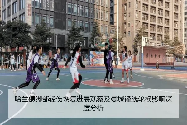 哈兰德脚部轻伤恢复进展观察及曼城锋线轮换影响深度分析
