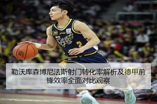 勒沃库森博尼法斯射门转化率解析及德甲前锋效率全面对比观察