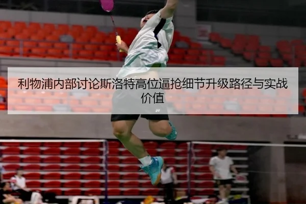 利物浦内部讨论斯洛特高位逼抢细节升级路径与实战价值
