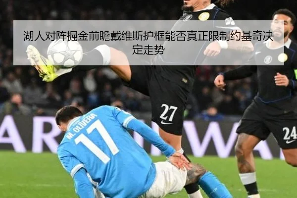 湖人对阵掘金前瞻戴维斯护框能否真正限制约基奇决定走势