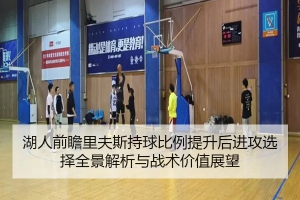 湖人前瞻里夫斯持球比例提升后进攻选择全景解析与战术价值展望