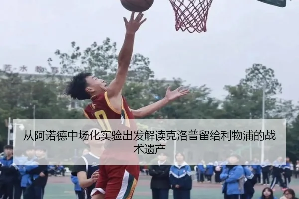 从阿诺德中场化实验出发解读克洛普留给利物浦的战术遗产