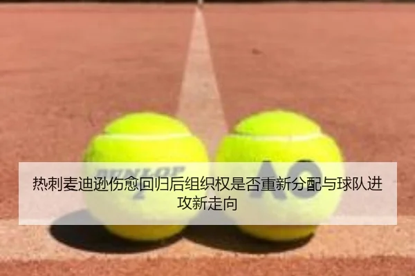 热刺麦迪逊伤愈回归后组织权是否重新分配与球队进攻新走向