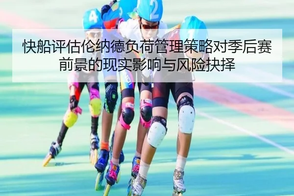 快船评估伦纳德负荷管理策略对季后赛前景的现实影响与风险抉择
