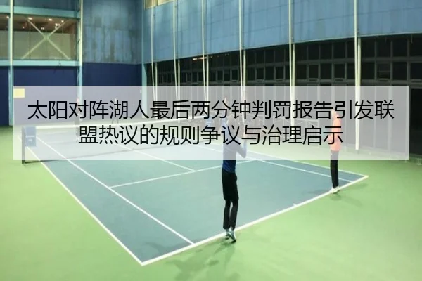 太阳对阵湖人最后两分钟判罚报告引发联盟热议的规则争议与治理启示