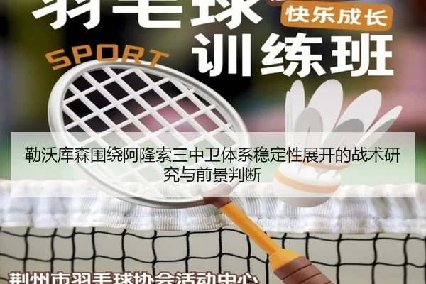勒沃库森围绕阿隆索三中卫体系稳定性展开的战术研究与前景判断