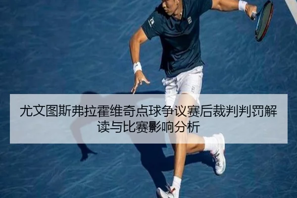 尤文图斯弗拉霍维奇点球争议赛后裁判判罚解读与比赛影响分析