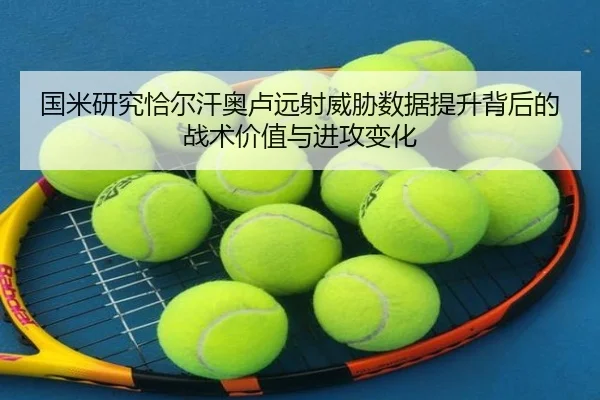 国米研究恰尔汗奥卢远射威胁数据提升背后的战术价值与进攻变化