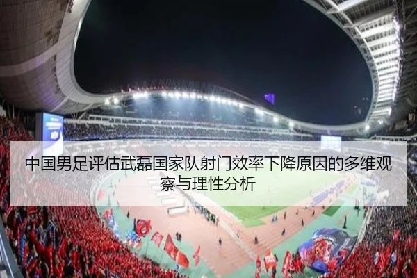 中国男足评估武磊国家队射门效率下降原因的多维观察与理性分析