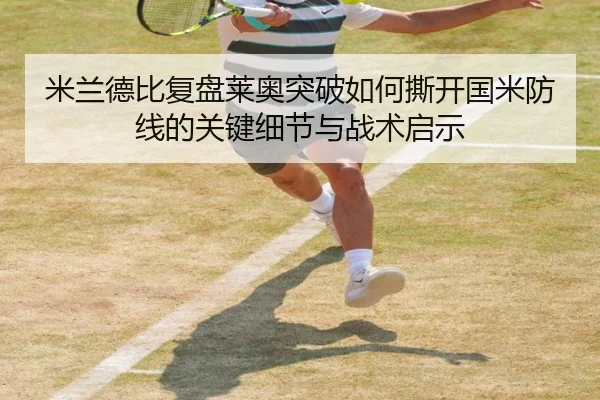米兰德比复盘莱奥突破如何撕开国米防线的关键细节与战术启示