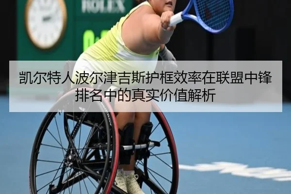 凯尔特人波尔津吉斯护框效率在联盟中锋排名中的真实价值解析