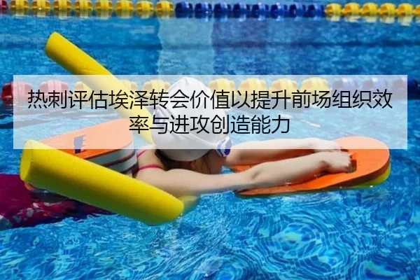 热刺评估埃泽转会价值以提升前场组织效率与进攻创造能力