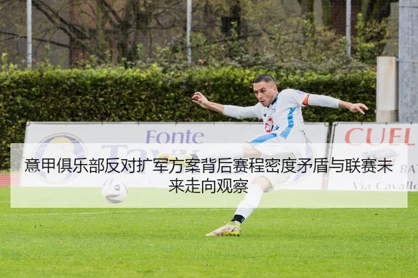 意甲俱乐部反对扩军方案背后赛程密度矛盾与联赛未来走向观察